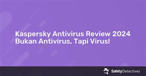 Kaspersky Antivirus Review 2024 – Bukan Antivirus, Tapi Virus!.